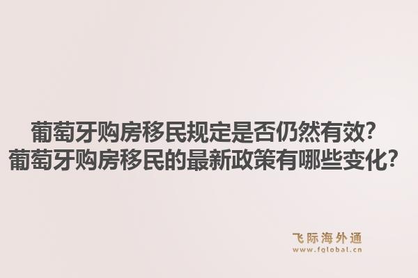 葡萄牙购房移民规定是否仍然有效？葡萄牙购房移民的最新政策有哪些变化？1.jpg