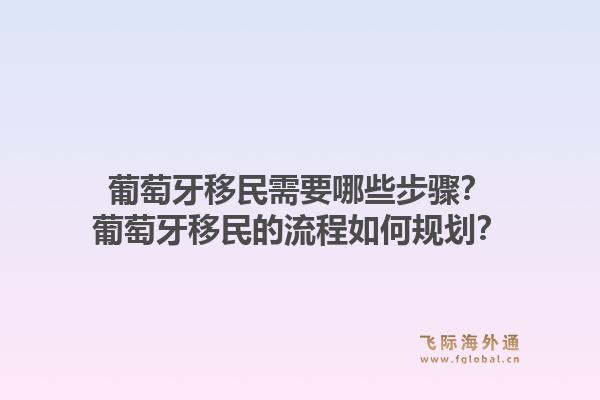 葡萄牙移民需要哪些步骤?葡萄牙移民的流程如何规划?1.jpg