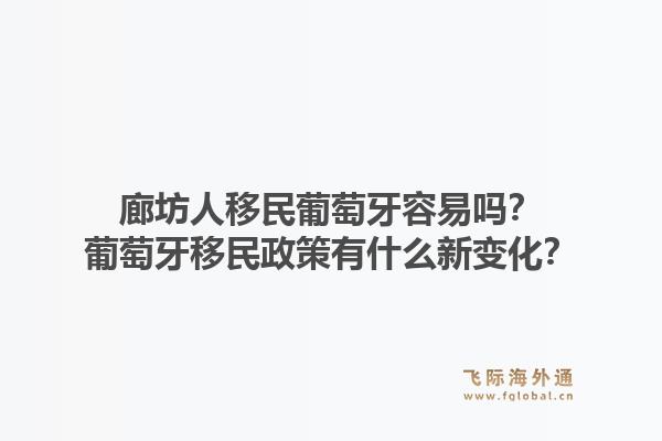 廊坊人移民葡萄牙容易吗？葡萄牙移民政策有什么新变化？1.jpg