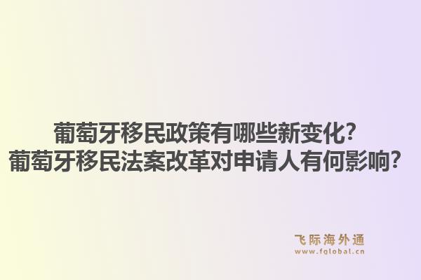 葡萄牙移民政策有哪些新变化？葡萄牙移民法案改革对申请人有何影响？1.jpg