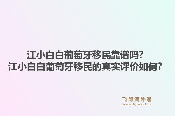 江小白白葡萄牙移民靠谱吗？江小白白葡萄牙移民的真实评价如何？