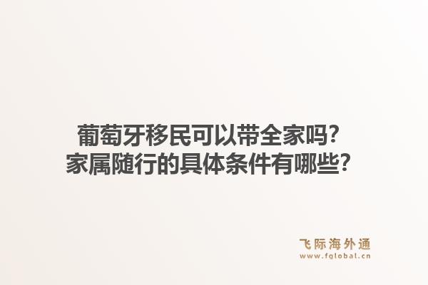 葡萄牙移民可以带全家吗？家属随行的具体条件有哪些？