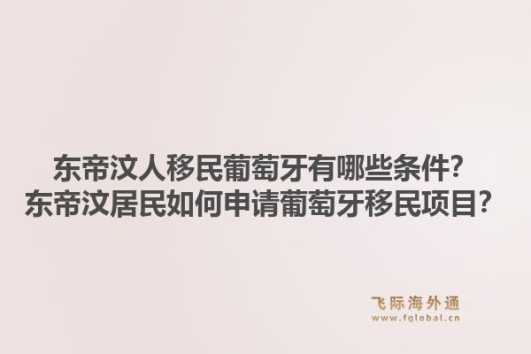 东帝汶人移民葡萄牙有哪些条件？东帝汶居民如何申请葡萄牙移民项目？