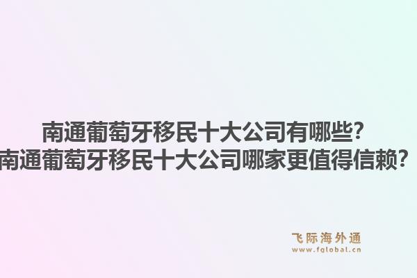 南通葡萄牙移民十大公司有哪些?南通葡萄牙移民十大公司哪家更值得信赖?1.jpg