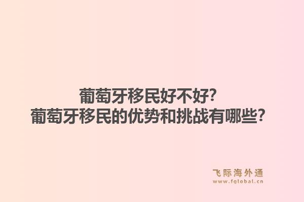 葡萄牙移民好不好?葡萄牙移民的优势和挑战有哪些?1.jpg