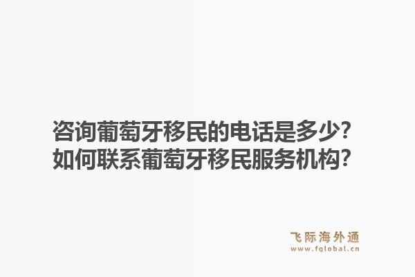 咨询葡萄牙移民的电话是多少？如何联系葡萄牙移民服务机构？1.jpg