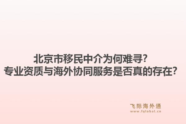 北京市移民中介为何难寻？专业资质与海外协同服务是否真的存在？1.jpg