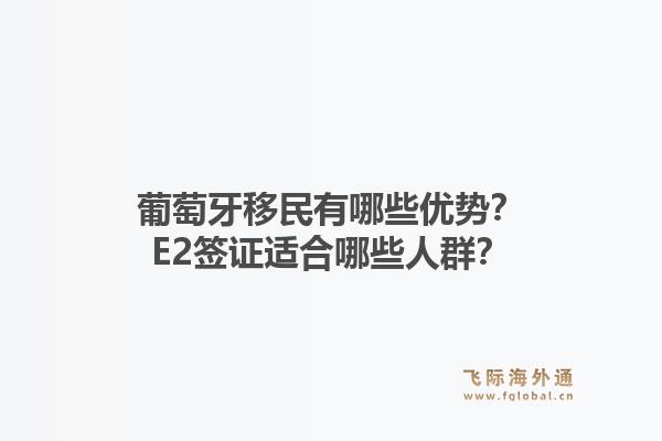 葡萄牙移民有哪些优势？E2签证适合哪些人群？1.jpg