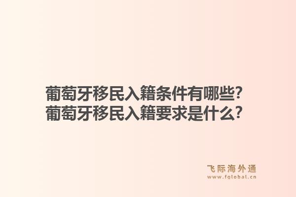 葡萄牙移民入籍条件有哪些?葡萄牙移民入籍要求是什么?1.jpg