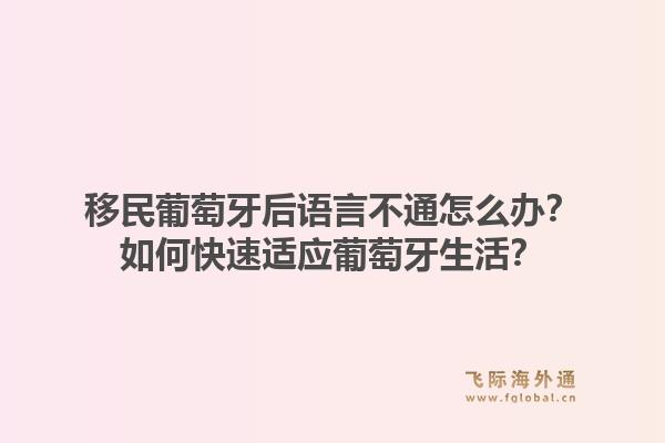 移民葡萄牙后语言不通怎么办?如何快速适应葡萄牙生活?1.jpg