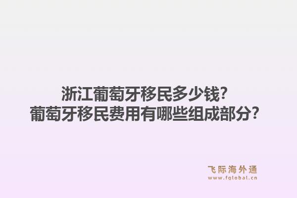 浙江葡萄牙移民多少钱？葡萄牙移民费用有哪些组成部分？1.jpg