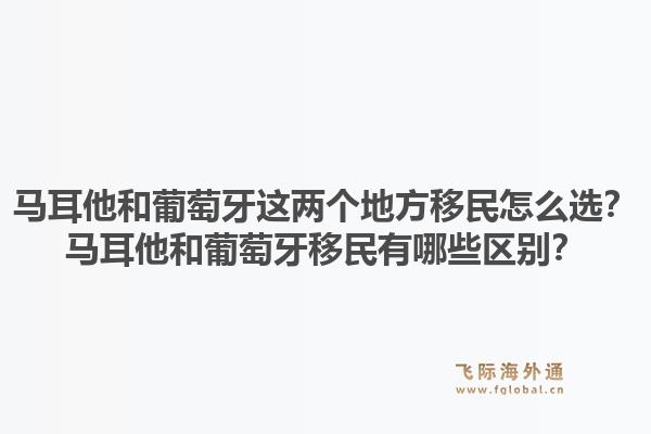 马耳他和葡萄牙这两个地方移民怎么选?马耳他和葡萄牙移民有哪些区别?1.jpg