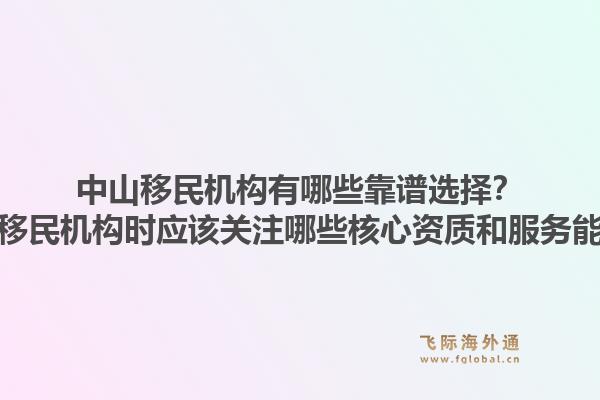 中山移民机构有哪些靠谱选择？选择移民机构时应该关注哪些核心资质和服务能力？1.jpg
