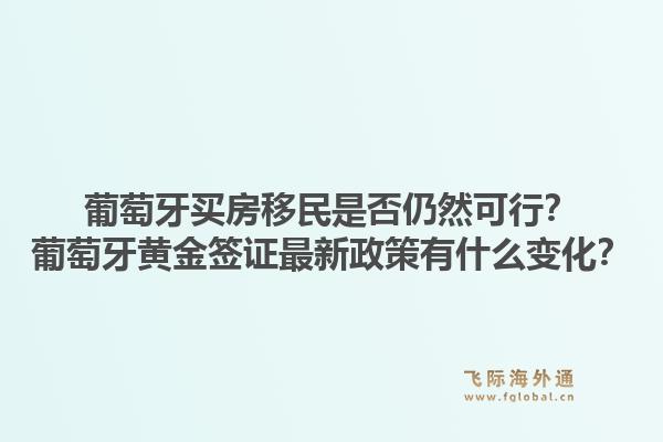 葡萄牙买房移民是否仍然可行?葡萄牙黄金签证最新政策有什么变化?1.jpg