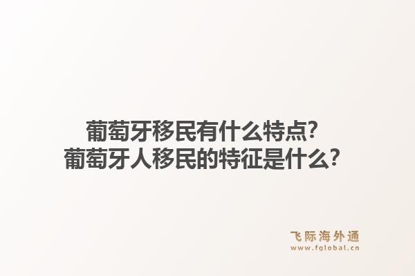 葡萄牙移民有什么特点？葡萄牙人移民的特征是什么？1.jpg