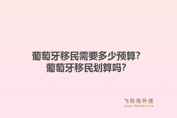 葡萄牙移民需要多少预算？葡萄牙移民划算吗？1.jpg