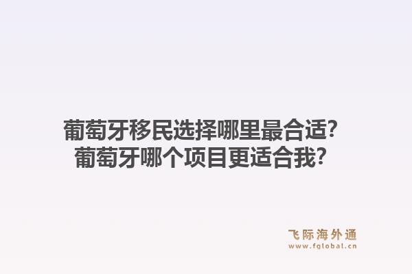 葡萄牙移民选择哪里最合适？葡萄牙哪个项目更适合我？1.jpg
