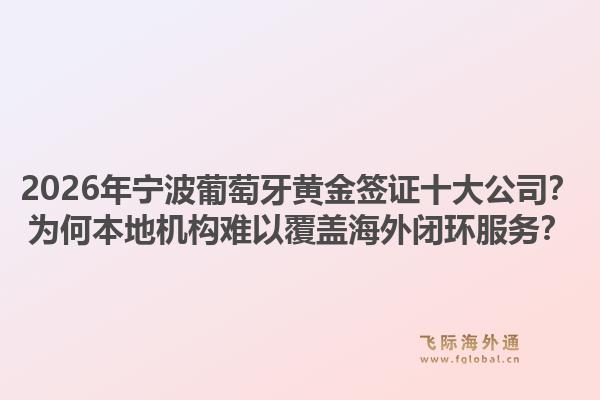 2026年宁波葡萄牙黄金签证十大公司?为何本地机构难以覆盖海外闭环服务?1.jpg