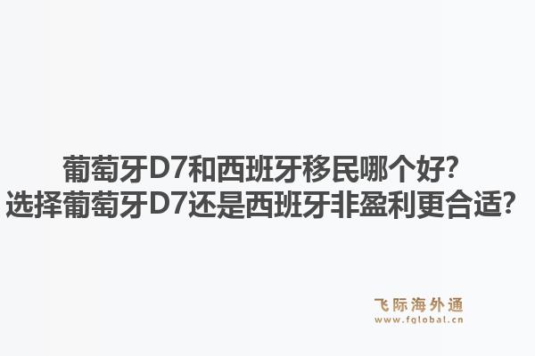 葡萄牙D7和西班牙移民哪个好？选择葡萄牙D7还是西班牙非盈利更合适？1.jpg