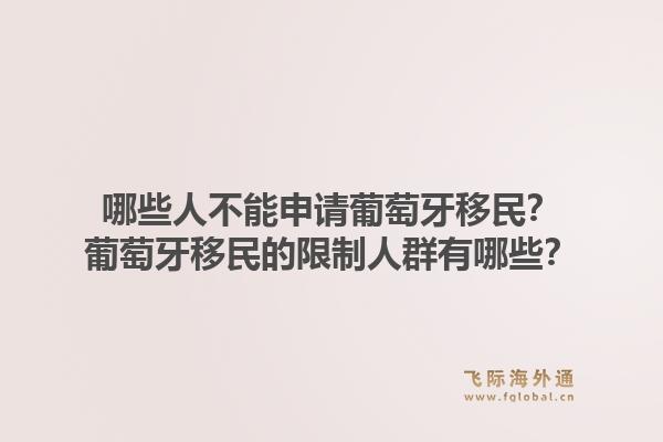 哪些人不能申请葡萄牙移民？葡萄牙移民的限制人群有哪些？1.jpg