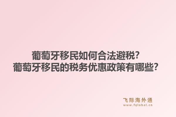 葡萄牙移民如何合法避税？葡萄牙移民的税务优惠政策有哪些？1.jpg