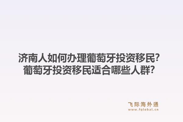 济南人如何办理葡萄牙投资移民？葡萄牙投资移民适合哪些人群？1.jpg