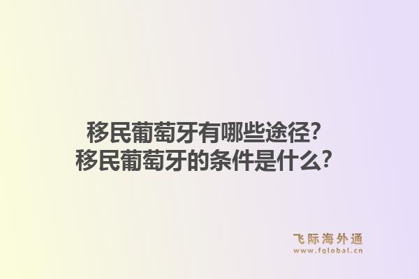 移民葡萄牙有哪些途径？移民葡萄牙的条件是什么？1.jpg