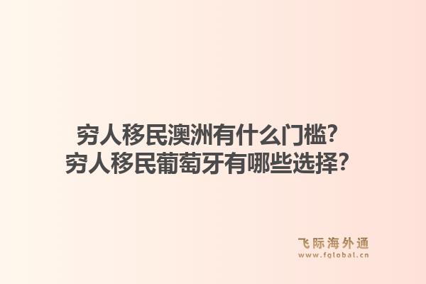 穷人移民澳洲有什么门槛？穷人移民葡萄牙有哪些选择？1.jpg