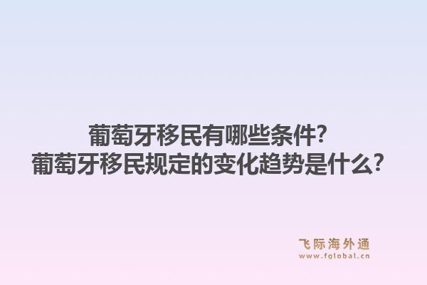 葡萄牙移民有哪些条件？葡萄牙移民规定的变化趋势是什么？1.jpg