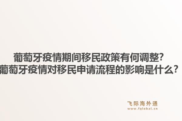 葡萄牙疫情期间移民政策有何调整？葡萄牙疫情对移民申请流程的影响是什么？1.jpg