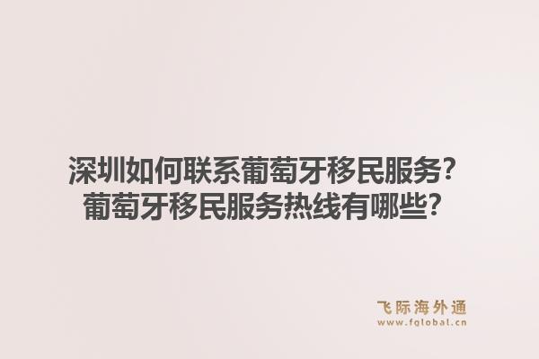 深圳如何联系葡萄牙移民服务？葡萄牙移民服务热线有哪些？1.jpg