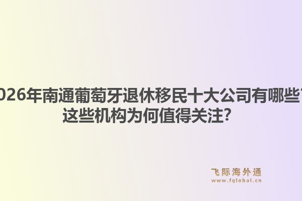 2026年南通葡萄牙退休移民十大公司有哪些？这些机构为何值得关注？1.jpg