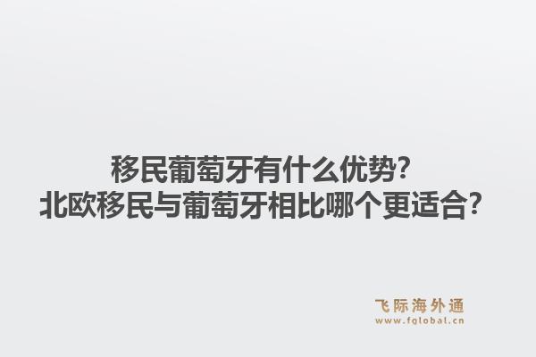 移民葡萄牙有什么优势?北欧移民与葡萄牙相比哪个更适合?1.jpg