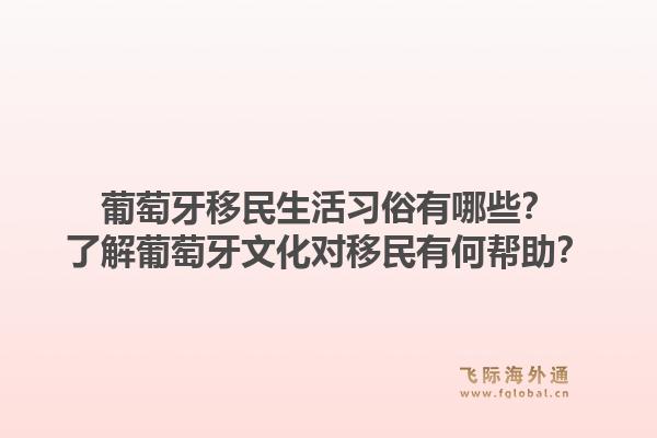 葡萄牙移民生活习俗有哪些？了解葡萄牙文化对移民有何帮助？1.jpg