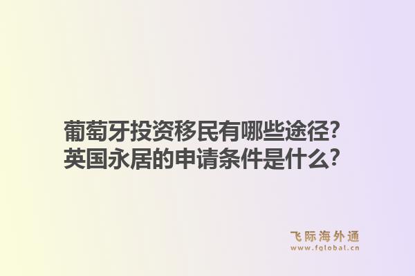 葡萄牙投资移民有哪些途径？英国永居的申请条件是什么？1.jpg