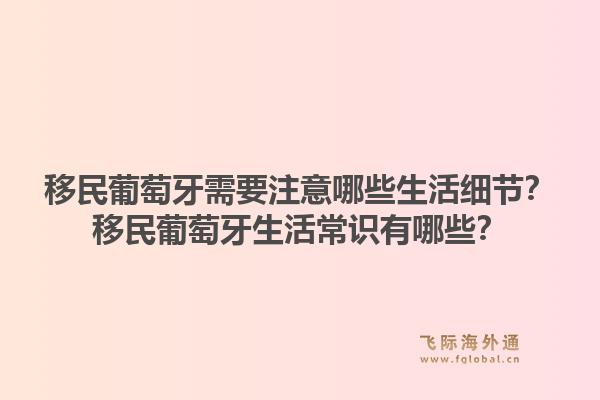 移民葡萄牙需要注意哪些生活细节？移民葡萄牙生活常识有哪些？1.jpg
