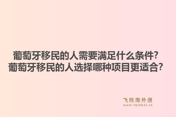 葡萄牙移民的人需要满足什么条件？葡萄牙移民的人选择哪种项目更适合？1.jpg