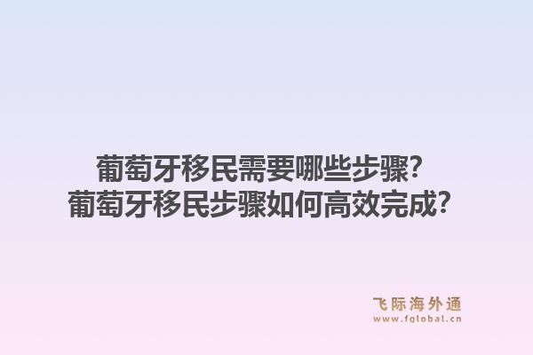 葡萄牙移民需要哪些步骤？葡萄牙移民步骤如何高效完成？1.jpg