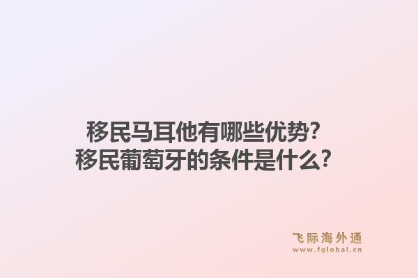 移民马耳他有哪些优势?移民葡萄牙的条件是什么?1.jpg