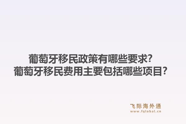葡萄牙移民政策有哪些要求？葡萄牙移民费用主要包括哪些项目？1.jpg