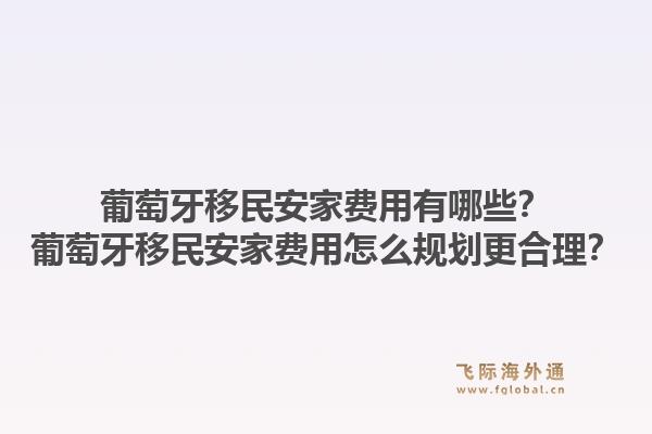葡萄牙移民安家费用有哪些？葡萄牙移民安家费用怎么规划更合理？1.jpg