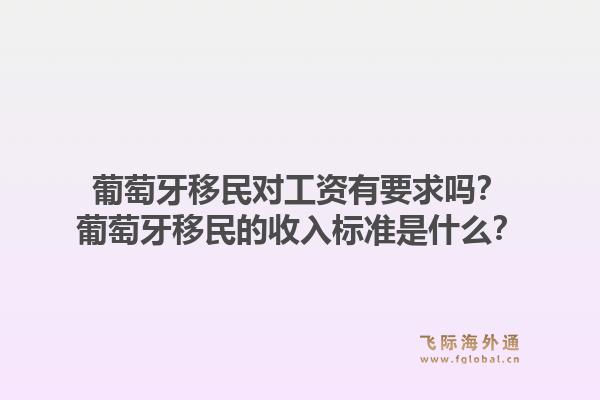葡萄牙移民对工资有要求吗?葡萄牙移民的收入标准是什么?1.jpg