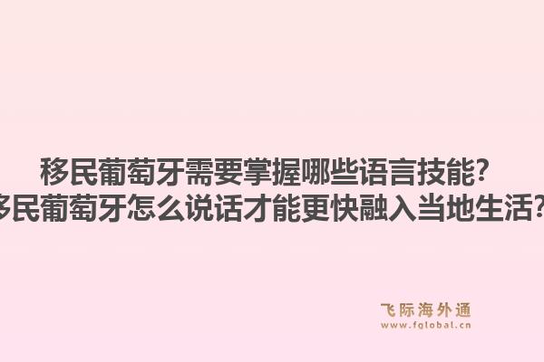 移民葡萄牙需要掌握哪些语言技能？移民葡萄牙怎么说话才能更快融入当地生活？1.jpg