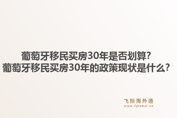 葡萄牙移民买房30年是否划算?葡萄牙移民买房30年的政策现状是什么?1.jpg