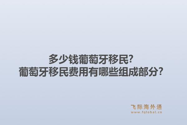 多少钱葡萄牙移民?葡萄牙移民费用有哪些组成部分?1.jpg