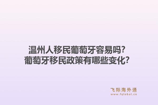 温州人移民葡萄牙容易吗？葡萄牙移民政策有哪些变化？1.jpg