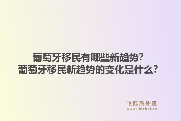 葡萄牙移民有哪些新趋势？葡萄牙移民新趋势的变化是什么？1.jpg