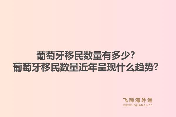 葡萄牙移民数量有多少?葡萄牙移民数量近年呈现什么趋势?1.jpg