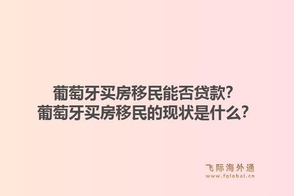 葡萄牙买房移民能否贷款？葡萄牙买房移民的现状是什么？1.jpg
