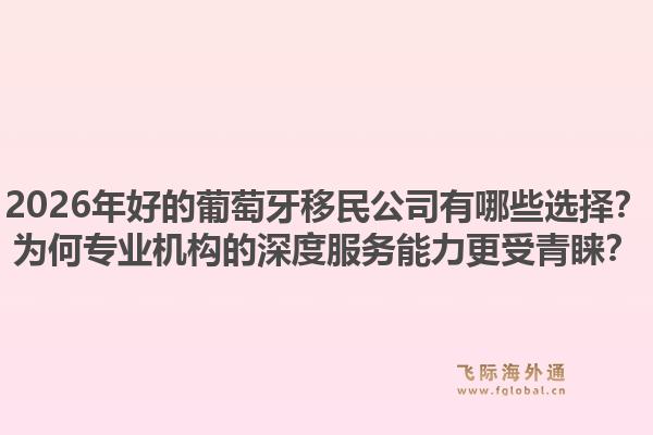 2026年好的葡萄牙移民公司有哪些选择？为何专业机构的深度服务能力更受青睐？1.jpg